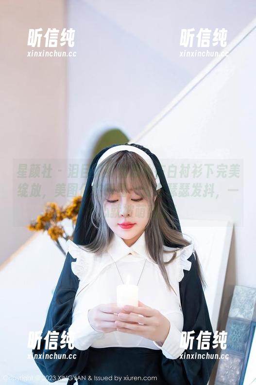 星颜社-潘思沁 星颜社 - 泪目了!潘思沁在白衬衫下完美绽放,美图们在叫嚣,资源瑟瑟发抖,一不小心就被萌翻了!